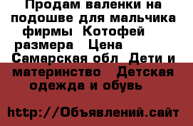 Продам валенки на подошве для мальчика фирмы “Котофей“ 29 размера › Цена ­ 1 000 - Самарская обл. Дети и материнство » Детская одежда и обувь   